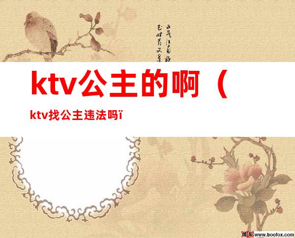 ktv公主的啊（ktv找公主违法吗）