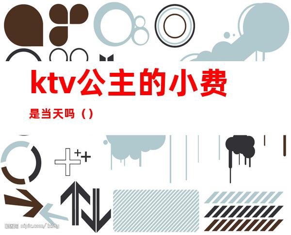 ktv公主的小费是当天吗()