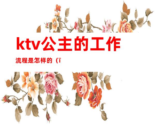 ktv公主的工作流程是怎样的()