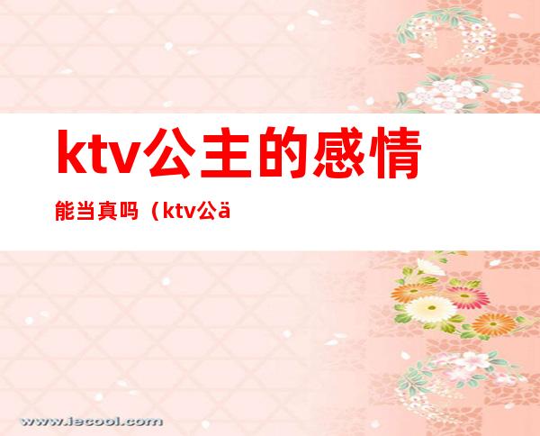 ktv公主的感情能当真吗(ktv公主有没有感情)