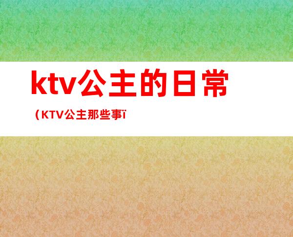 ktv公主的日常(KTV公主那些事)