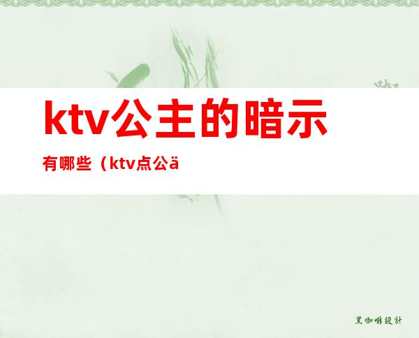 ktv公主的暗示有哪些（ktv点公主是什么意思）