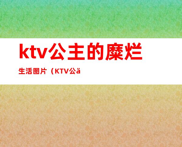 ktv公主的糜烂生活图片(KTV公主感情史)