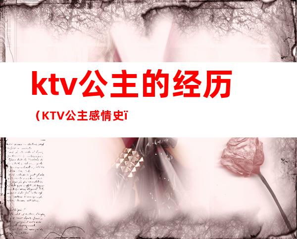 ktv公主的经历(KTV公主感情史)