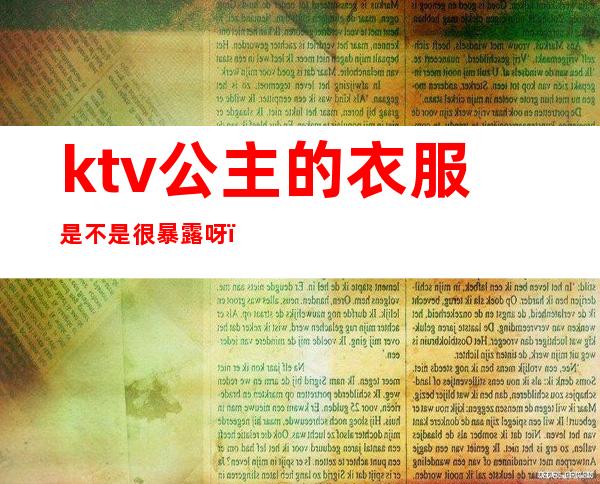 ktv公主的衣服是不是很暴露呀(ktv公主的服装)