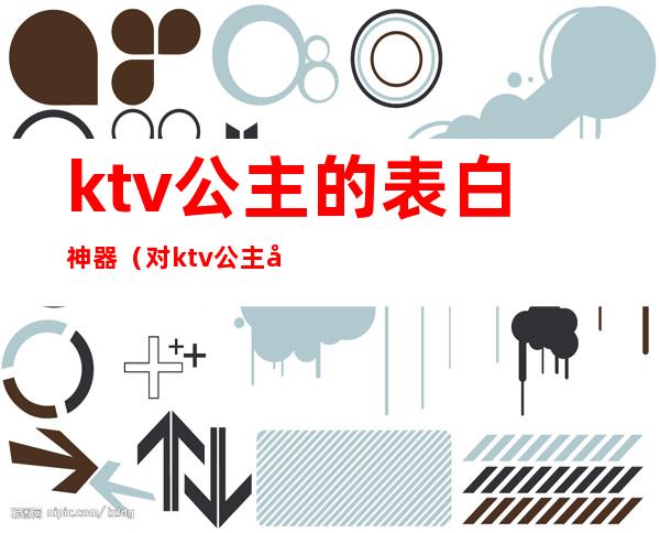ktv公主的表白神器（对ktv公主动心）
