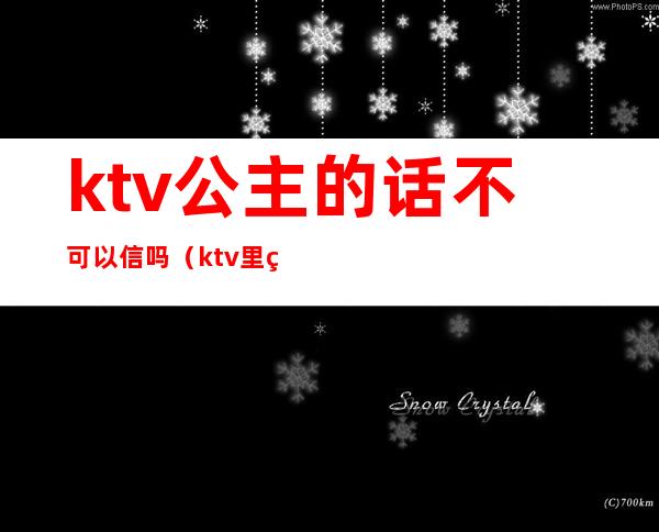 ktv公主的话不可以信吗(ktv里的公主合法吗)