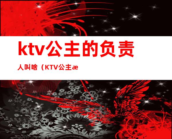 ktv公主的负责人叫啥(KTV公主是谁)