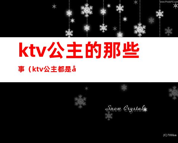 ktv公主的那些事(ktv公主都是干嘛的)