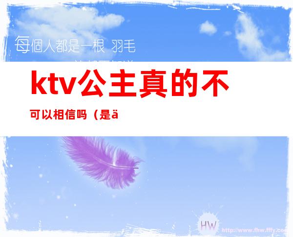 ktv公主真的不可以相信吗(是不是每个ktv都有公主)