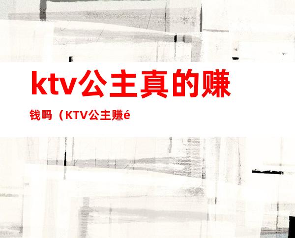 ktv公主真的赚钱吗（KTV公主赚钱吗）