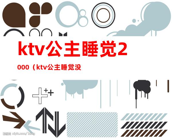 ktv公主睡觉2000(ktv公主睡觉没收钱)
