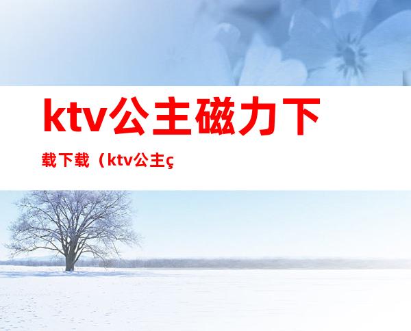 ktv公主磁力下载下载(ktv公主磁力下载下载 迅雷下载)