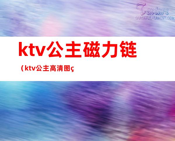 ktv公主磁力链(ktv公主高清图片)