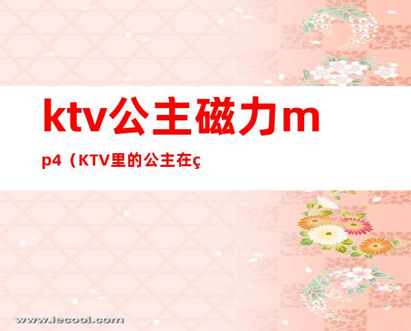 ktv公主磁力mp4（KTV里的公主在线观看）