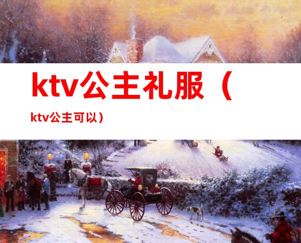 ktv公主礼服(ktv公主可以)