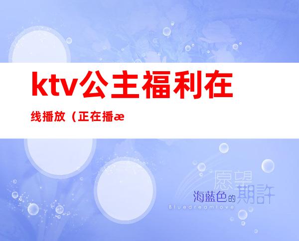 ktv公主福利在线播放(正在播放国内KTV公主)