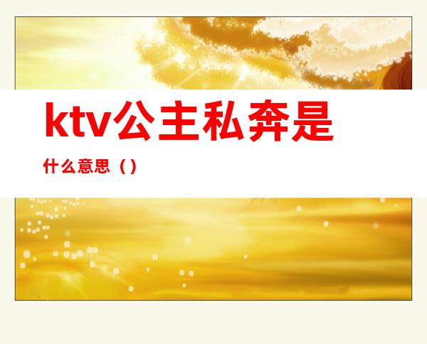 ktv公主私奔是什么意思()