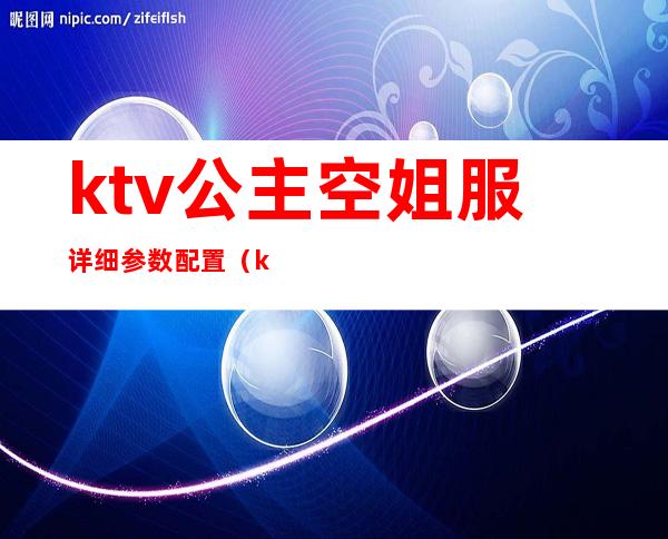 ktv公主空姐服详细参数配置（ktv公主服装图）