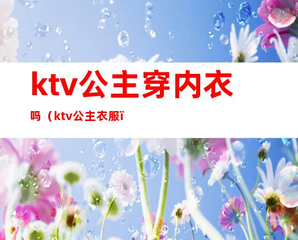 ktv公主穿内衣吗（ktv公主衣服）