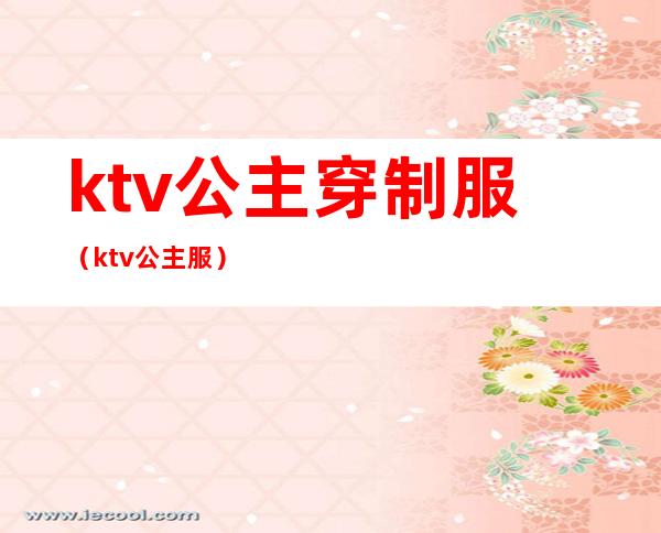 ktv公主穿制服(ktv 公主服)