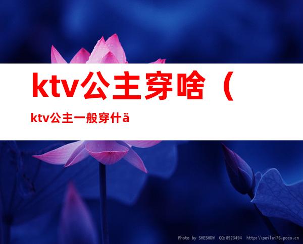 ktv公主穿啥(ktv公主一般穿什么衣服)