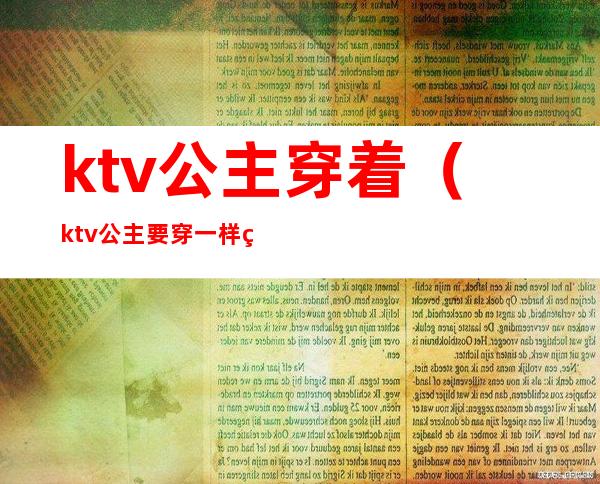 ktv公主穿着(ktv公主要穿一样的衣服吗)