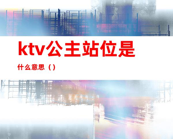 ktv公主站位是什么意思（）