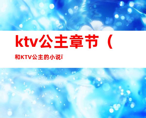 ktv公主章节(和KTV公主的小说)