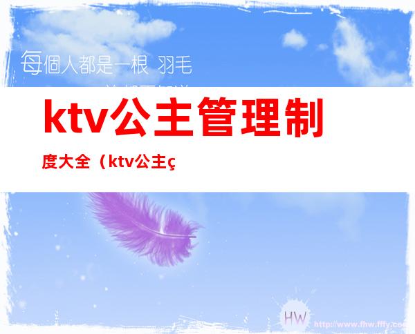 ktv公主管理制度大全（ktv公主管理奖罚制度）