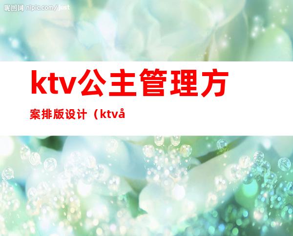 ktv公主管理方案排版设计（ktv包房公主的总结怎么写）