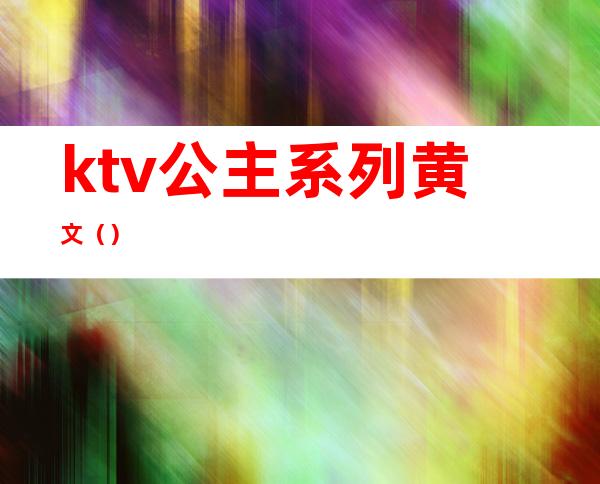 ktv公主系列黄文()