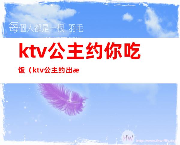 ktv公主约你吃饭(ktv公主约出来吃饭)