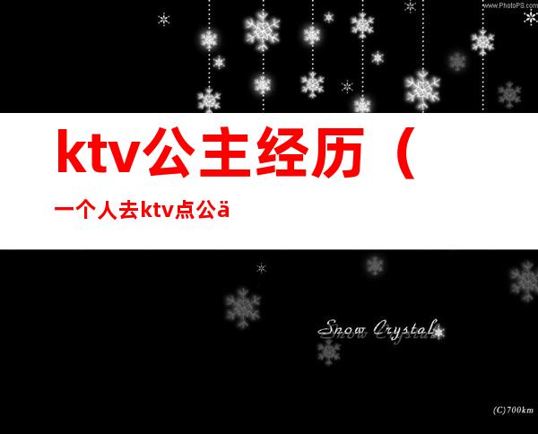 ktv公主经历(一个人去ktv点公主经历)