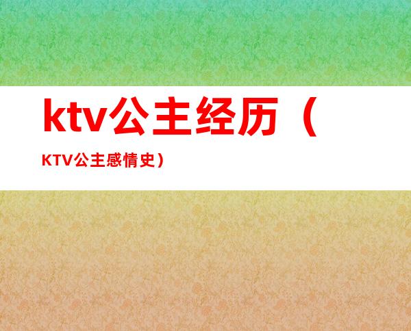 ktv公主经历（KTV公主感情史）