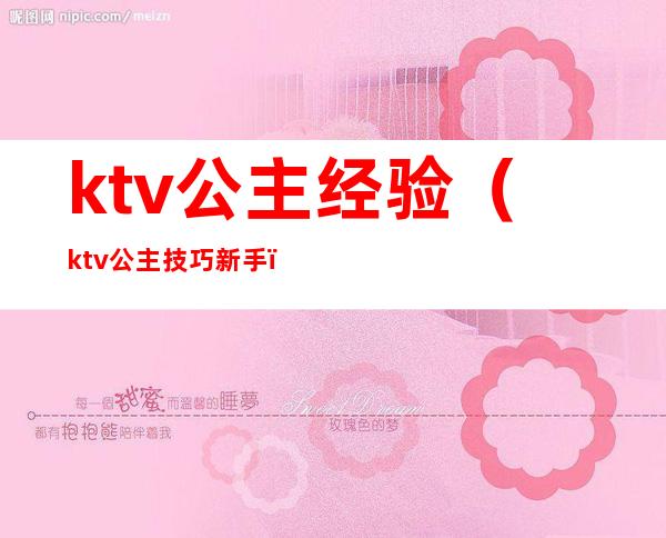 ktv公主经验（ktv公主技巧新手）