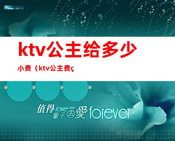 ktv公主给多少小费（ktv公主费用多少）