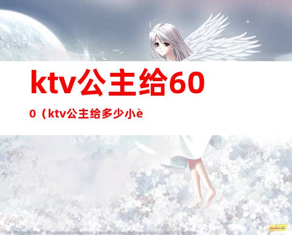 ktv公主给600(ktv公主给多少小费)