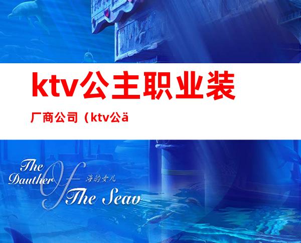 ktv公主职业装厂商公司（ktv公主工装）