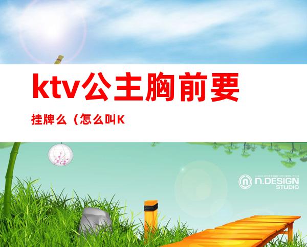 ktv公主胸前要挂牌么(怎么叫KTV公主出台)