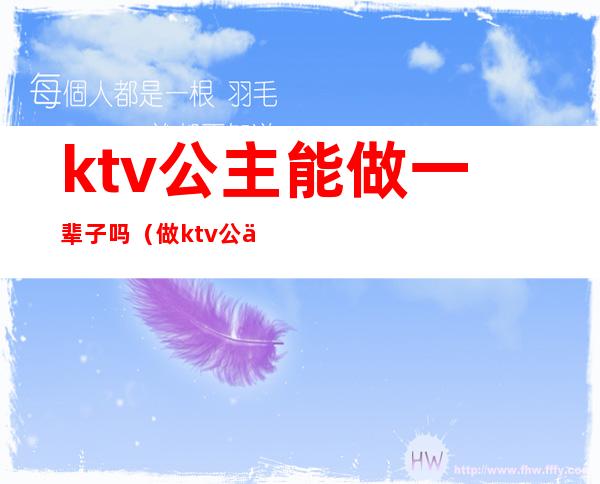 ktv公主能做一辈子吗(做ktv公主好么)