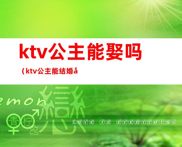 ktv公主能娶吗(ktv公主能结婚吗)