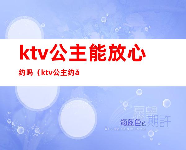 ktv公主能放心约吗（ktv公主约出来吃饭）