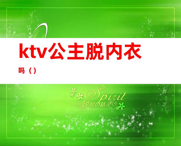 ktv公主脱内衣吗()