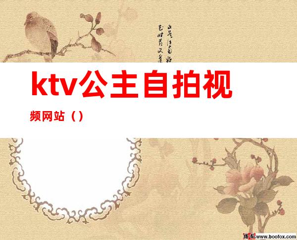 ktv公主自拍视频网站()