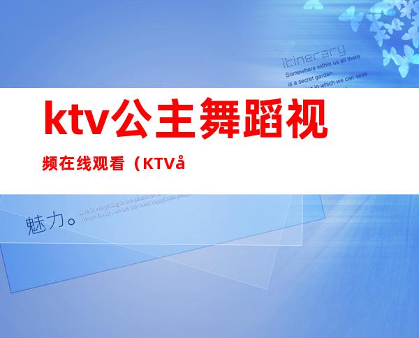 ktv公主舞蹈视频在线观看(KTV公主短视频)