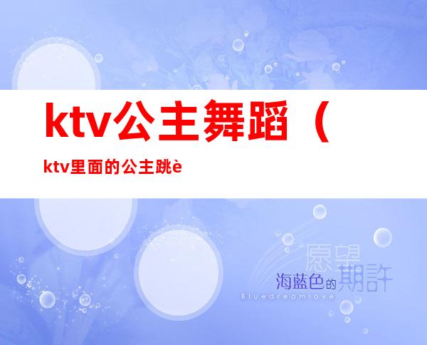 ktv公主舞蹈(ktv里面的公主跳舞)