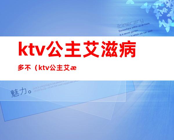 ktv公主艾滋病多不(ktv公主艾滋病普查)