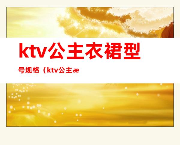 ktv公主衣裙型号规格（ktv公主服装图片大全2019）