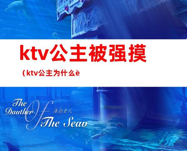 ktv公主被强摸(ktv公主为什么能摸)